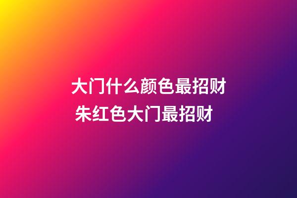 大门什么颜色最招财 朱红色大门最招财